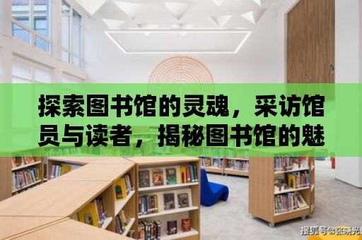 探索圖書館的靈魂，采訪館員與讀者，揭秘圖書館的魅力