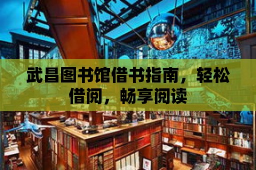 武昌圖書館借書指南，輕松借閱，暢享閱讀