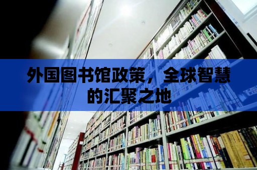 外國圖書館政策，全球智慧的匯聚之地