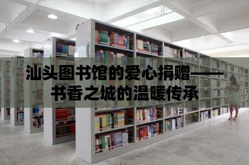 汕頭圖書館的愛心捐贈——書香之城的溫暖傳承