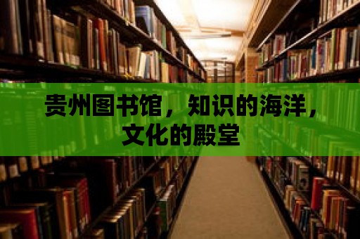 貴州圖書館，知識(shí)的海洋，文化的殿堂