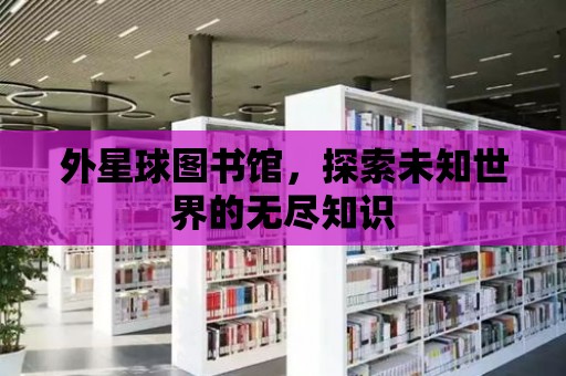 外星球圖書館，探索未知世界的無盡知識