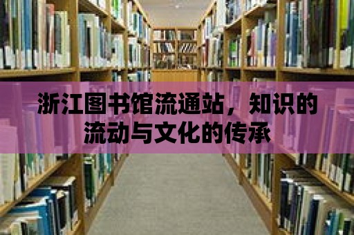 浙江圖書館流通站，知識(shí)的流動(dòng)與文化的傳承