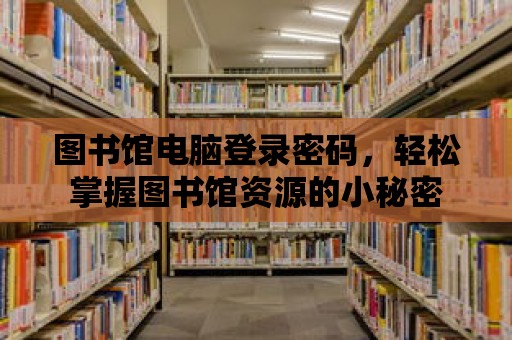 圖書館電腦登錄密碼，輕松掌握?qǐng)D書館資源的小秘密