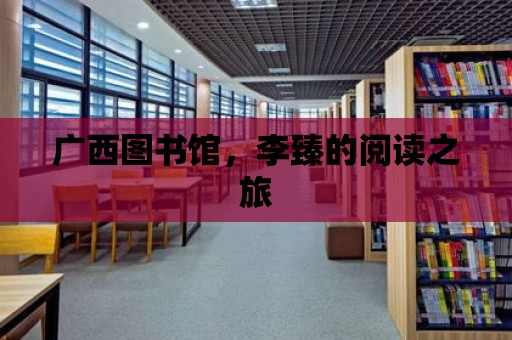 廣西圖書館，李臻的閱讀之旅