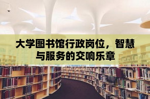 大學圖書館行政崗位，智慧與服務的交響樂章