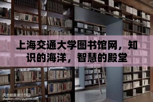 上海交通大學圖書館網，知識的海洋，智慧的殿堂