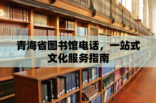 青海省圖書館電話，一站式文化服務(wù)指南