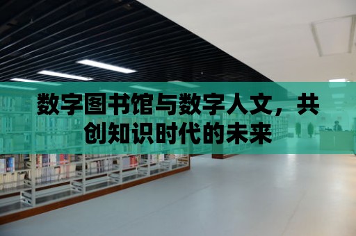 數字圖書館與數字人文，共創知識時代的未來