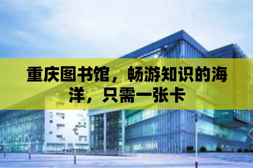 重慶圖書館，暢游知識的海洋，只需一張卡