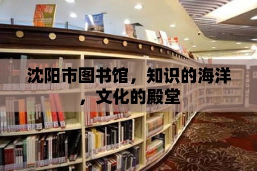 沈陽市圖書館，知識的海洋，文化的殿堂