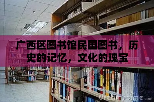 廣西區圖書館民國圖書，歷史的記憶，文化的瑰寶