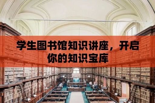 學生圖書館知識講座，開啟你的知識寶庫