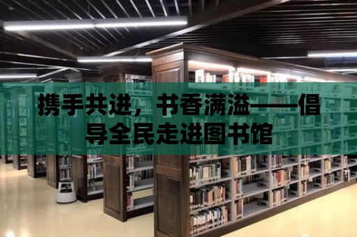 攜手共進，書香滿溢——倡導全民走進圖書館