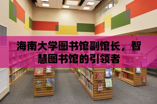 海南大學圖書館副館長，智慧圖書館的引領者