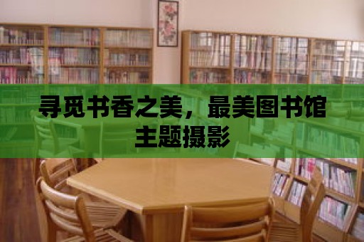 尋覓書香之美，最美圖書館主題攝影