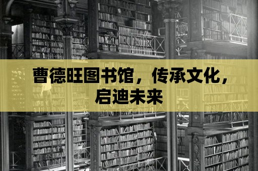 曹德旺圖書館，傳承文化，啟迪未來