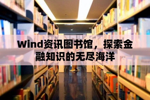 Wind資訊圖書館，探索金融知識(shí)的無(wú)盡海洋