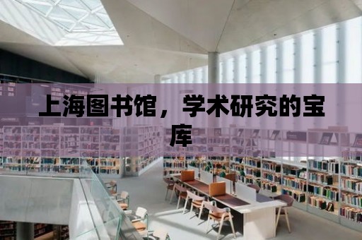 上海圖書館，學術研究的寶庫