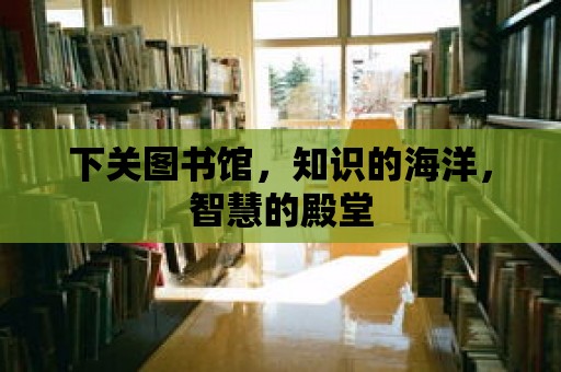 下關(guān)圖書館，知識的海洋，智慧的殿堂