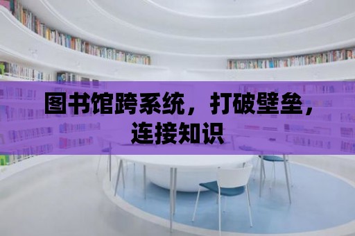 圖書館跨系統，打破壁壘，連接知識