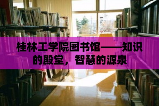 桂林工學院圖書館——知識的殿堂，智慧的源泉