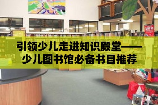 引領少兒走進知識殿堂——少兒圖書館必備書目推薦