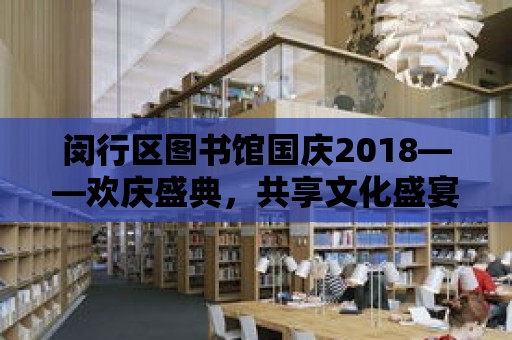 閔行區(qū)圖書館國慶2018——歡慶盛典，共享文化盛宴