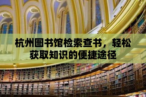 杭州圖書館檢索查書，輕松獲取知識的便捷途徑