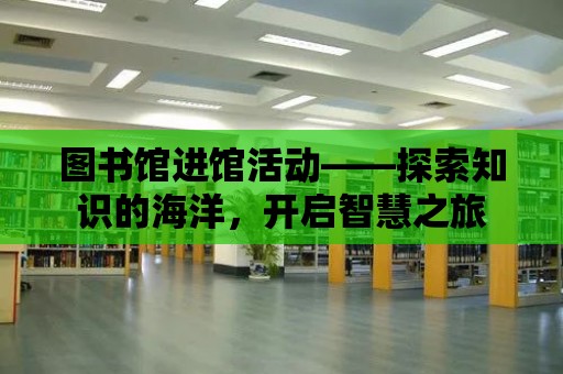 圖書館進(jìn)館活動——探索知識的海洋，開啟智慧之旅