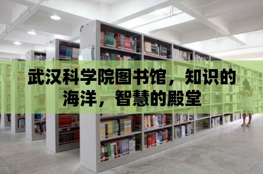 武漢科學院圖書館，知識的海洋，智慧的殿堂