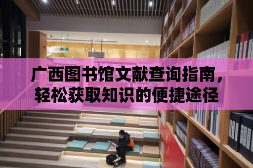 廣西圖書館文獻查詢指南，輕松獲取知識的便捷途徑