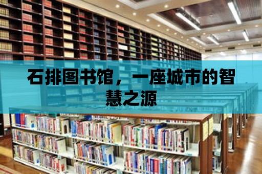 石排圖書館，一座城市的智慧之源