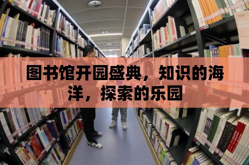 圖書館開園盛典，知識的海洋，探索的樂園