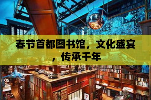 春節首都圖書館，文化盛宴，傳承千年