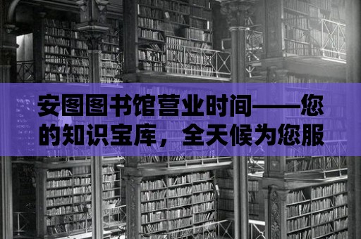 安圖圖書館營業時間——您的知識寶庫，全天候為您服務！