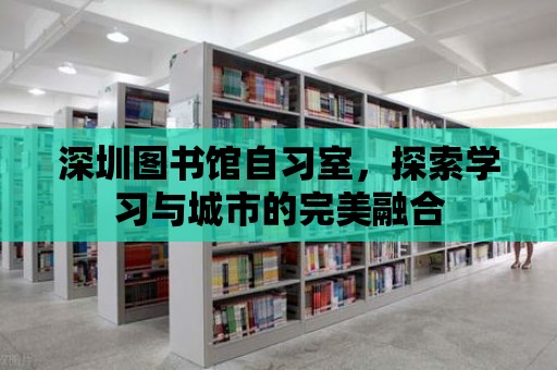 深圳圖書館自習(xí)室，探索學(xué)習(xí)與城市的完美融合