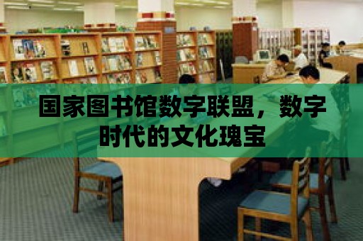 國家圖書館數字聯盟，數字時代的文化瑰寶