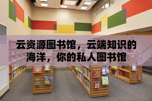 云資源圖書館，云端知識的海洋，你的私人圖書館