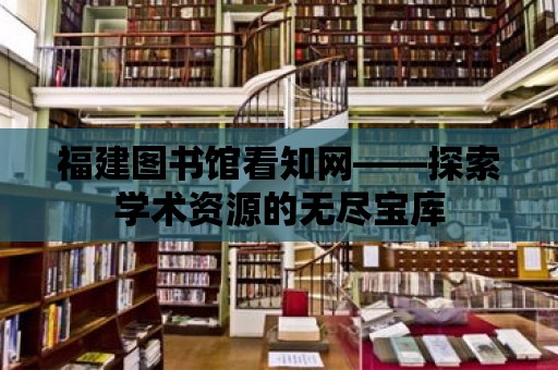 福建圖書館看知網——探索學術資源的無盡寶庫