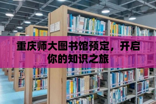 重慶師大圖書館預(yù)定，開啟你的知識之旅