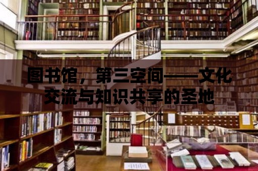 圖書館，第三空間——文化交流與知識共享的圣地