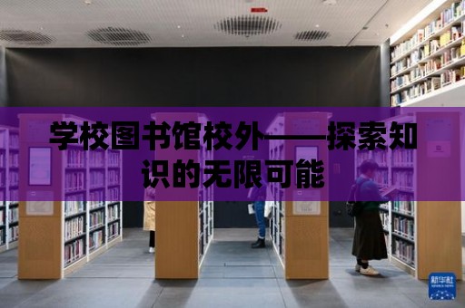 學校圖書館校外——探索知識的無限可能