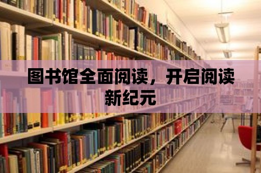 圖書館全面閱讀，開啟閱讀新紀元