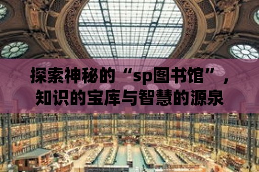 探索神秘的“sp圖書館”，知識的寶庫與智慧的源泉