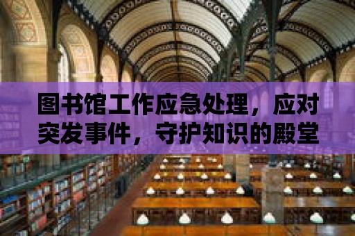 圖書館工作應急處理，應對突發事件，守護知識的殿堂