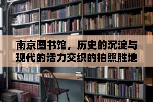 南京圖書館，歷史的沉淀與現代的活力交織的拍照勝地