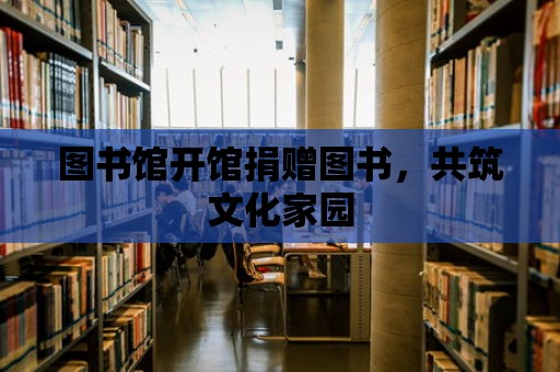 圖書館開館捐贈圖書，共筑文化家園