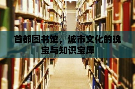 首都圖書館，城市文化的瑰寶與知識寶庫