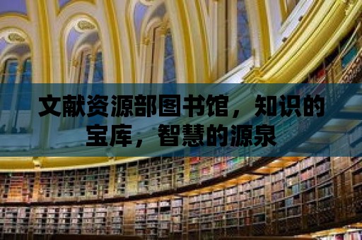 文獻資源部圖書館，知識的寶庫，智慧的源泉